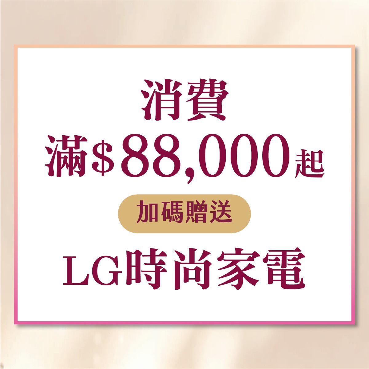 消費滿八萬八千元起加碼贈送LG時尚家電